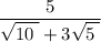 \dfrac{ 5 }{ \sqrt{ 10 \phantom{\tiny{!}}} +3 \sqrt{ 5 \phantom{\tiny{!}}} }