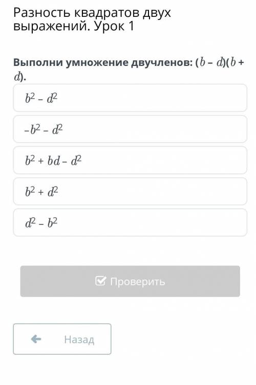 Выполни умножения двучленов: (b - d)(b + d). 62 - d2 -62 - d b2 + bd - d 62 + d d2 - 62