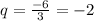 q=\frac{-6}{3} =-2