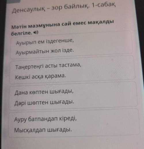 Денсаулық - зор байлық. 1-сабақ - Мәтін мазмұнына сай емес мақалды белгіле. ) Ауырып ем іздегенше, А