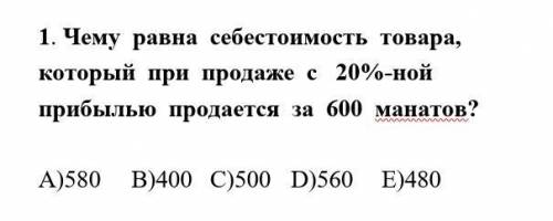 Чему равна себестоимость товара, который при продаже с 20%-ной прибылью продается за 600 манатов? A)