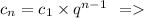 c_{n} = c _{1} \times {q}^{n - 1} \: \: =