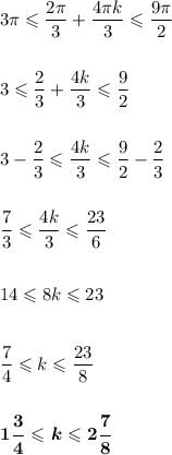 3\pi \leqslant\dfrac{2\pi}{3} + \dfrac{4\pi k}{3}\leqslant\dfrac{9\pi}{2}\\&#10;\\&#10;\\&#10;3\leqslant\dfrac{2}{3} + \dfrac{4k}{3} \leqslant \dfrac{9}{2}\\&#10;\\&#10;\\&#10;3 - \dfrac{2}{3} \leqslant \dfrac{4k}{3} \leqslant \dfrac{9}{2} - \dfrac{2}{3}\\&#10;\\&#10;\\&#10;\dfrac{7}{3} \leqslant \dfrac{4k}{3} \leqslant \dfrac{23}{6}\\&#10;\\&#10;\\&#10;14\leqslant 8k\leqslant 23\\&#10;\\&#10;\\&#10;\dfrac{7}{4} \leqslant k\leqslant \dfrac{23}{8}\\&#10;\\&#10;\\&#10;\boldsymbol{1\dfrac{3}{4} \leqslant k\leqslant 2\dfrac{7}{8}}