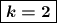 \boxed{\boldsymbol{k = 2}}