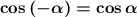 \boldsymbol{\cos\left(-\alpha\right) = \cos\alpha}