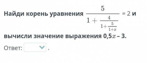 Урок 4 Найди корень уравнения 5/1+4/1+5/1+х =2  и вычисли значение выражения 0,5x – 3. ответ Вариант