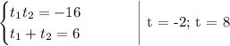 \begin{equation*}&#10;\begin{cases}&#10;t_1t_2 = -16&#10;\\&#10;t_1 + t_2 = 6&#10;\end{cases}&#10;\end{equation*}\ \ \ \ \ \ \ \ \Bigg| t = -2;\ t = 8