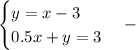 \begin{cases}y = x - 3 \\ 0.5x + y = 3 \end{cases} - \\