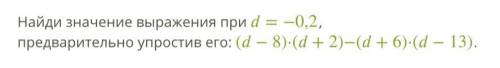 , очень надо Найди значение выражения при d = -0,2, предварительно упростить его: (d-8) * (d + 2)-(d