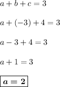 a + b + c = 3\\&#10;\\&#10;a + (-3) + 4 = 3\\&#10;\\&#10;a - 3 + 4 = 3\\&#10;\\&#10;a + 1 = 3\\&#10;\\&#10;\boxed{\boldsymbol{a = 2}}