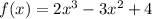 f(x) = 2x^3 - 3x^2 + 4