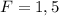 F=1,5\\