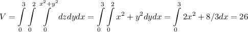 \displaystyle V = \int\limits_{0}^{3}\int\limits_{0}^{2}\int\limits_{0}^{x^2+y^2}dzdydx = \int\limits_{0}^{3}\int\limits_{0}^{2}x^2+y^2 dydx = \int\limits_{0}^{3}2x^2+8/3dx=26