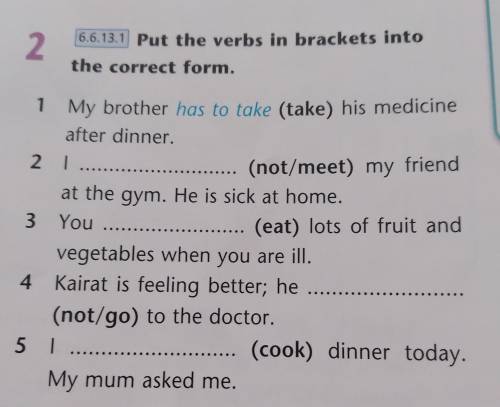 2 6.6.13.17 Put the verbs in brackets into the correct form. My brother has to take (take) his medic