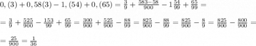 0,(3)+0,58(3)-1,(54)+0,(65)=\frac{3}{9}+\frac{583-58}{900}-1\frac{54}{99}+\frac{65}{99}==\frac{3}{9}+\frac{525}{900}-\frac{153}{99}+\frac{65}{99}=\frac{300}{900}+\frac{525}{900}-\frac{88}{99}=\frac{825}{900}-\frac{88}{99}=\frac{825}{900}-\frac{8}{9}=\frac{825}{900}-\frac{800}{900}==\frac{25}{900}=\frac{1}{36}