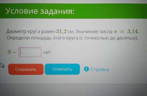 Условие задания: Диаметр круга равен 31,2 см. Значение числа п 3,14. Определи площадь этого круга (с