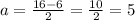 a= \frac{16 - 6}{2} = \frac{10}{2} = 5