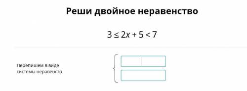 Реши двойное неравенство 3≤2x+5<7Перепишите в виде системы неравенств