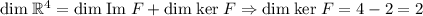 \mathrm{dim}\; \mathbb{R}^{4} = \mathrm{dim}\;\mathrm{Im}\; F + \mathrm{dim}\;\mathrm{ker}\; F \Rightarrow \mathrm{dim}\;\mathrm{ker}\;F = 4 - 2 = 2