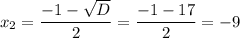 \displaystyle x_2=\frac{-1-\sqrt{D} }{2} =\frac{-1-17}{2}=-9