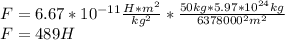F=6.67*10^{-11}\frac{H*m^2}{kg^2} *\frac{50kg*5.97*10^{24}kg}{6378000^2m^2} \\ F=489H