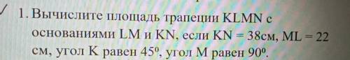 1. Вычислите площадь трапеции KLMN с основаниями LM и KN, если KN = 38см, ML = 22 см, угол Кравен 45