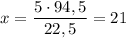 x=\dfrac{5\cdot 94,5}{22,5} =21