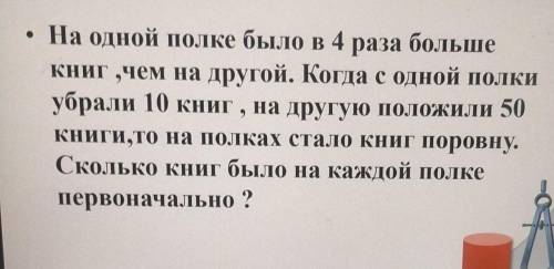 На одной полке было в 4 раза больше книг,чем на другой.Когда с одной полки убрали 10 книг,на другую