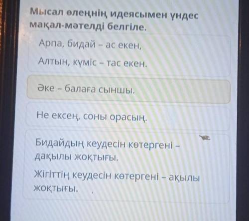 Мысал өлеңнің идеясымен үндес мақал-мәтелді белгіле. Арпа, бидай - ас екен, Алтын, күміс - тас екен.