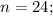 n=24;