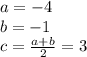 a = - 4 \\ b = - 1 \\ c = \frac{a + b}{2} = 3