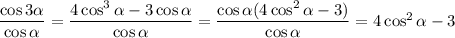 \dfrac{\cos3\alpha }{\cos\alpha } =\dfrac{4\cos^3\alpha -3\cos\alpha }{\cos\alpha } =\dfrac{\cos\alpha(4\cos^2\alpha -3) }{\cos\alpha } =4\cos^2\alpha -3