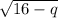 \sqrt{16-q}