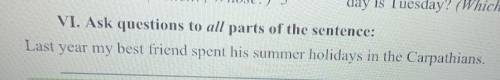 . Ask questions to all parts of the sentence: Last year my best friend spent his summer holidays in