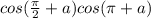 cos( \frac{\pi}{2 } + a)cos(\pi + a)