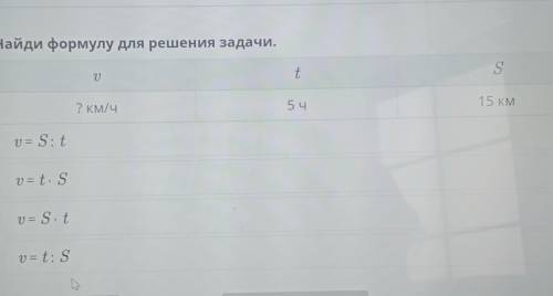 Найди формулу для решения задачи V-? t-5ч S-15км формулы:V=S: t, V=t•S, V=S• t, V=t:S