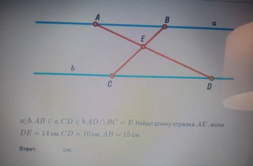 А B a E b C D а||b, AB Єa, CD Eb ADnBC = E. Найди длину отрезка AE , если DE = 14 см, CD = 10 см, AB