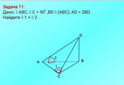 Дано: АВС, угол С =90 градусов, ВD перпендикулярно (АВС), АD = 2 ВD. Найти: угол 1 + угол 2( угол1 -