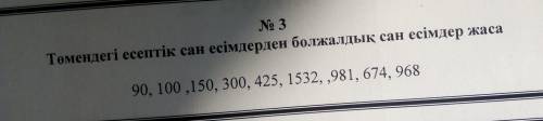 Төмендегі есептік сан есімдерден болжалдык сан есімдер жаса 90, 100,150, 300, 425, 1532, ,981, 674,