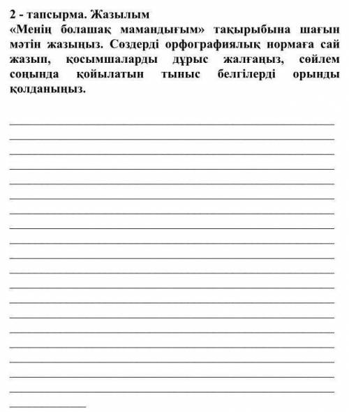 2  - тапсырма. Жазылым «Менің болашақ мамандығым» тақырыбына шағын мәтін жазыңыз. Сөздерді орфографи