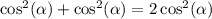 \cos^{2} ( \alpha ) + \cos^{2} ( \alpha ) = 2\cos^{2} ( \alpha )