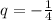 q = - \frac{1}{4}