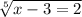 \sqrt[5]{x - 3 = 2}