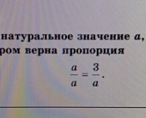 Найдите натуральное значение а, при котором верна пропорция