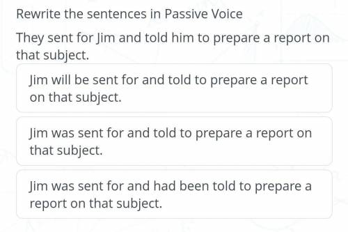 Rewrite the sentences in Passive Voice They sent for Jim and told him to prepare a report on that su