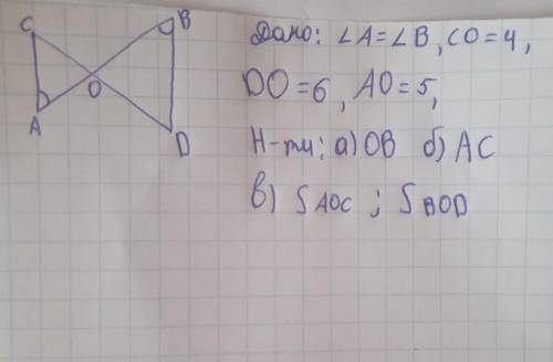 Дано: угол А=углу В, CO=4,DO=6,AO=5, Н-ти: ОВ, АС, S aoc; S bod