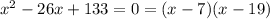 {x}^{2} - 26x + 133 = 0 = (x - 7)(x - 19)