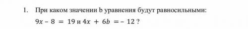 При каком значении в уравнения будут равносильными: 9x - 8 = 19 и 4х + 6b = - 12 ?