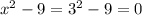 x^2 - 9 = 3^2 - 9 =0