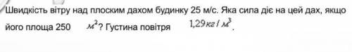 Швидкість вітру над плоским дахом будинку 25 м/с . яка сила діє на цей дах, якщо його площа 250 м2.